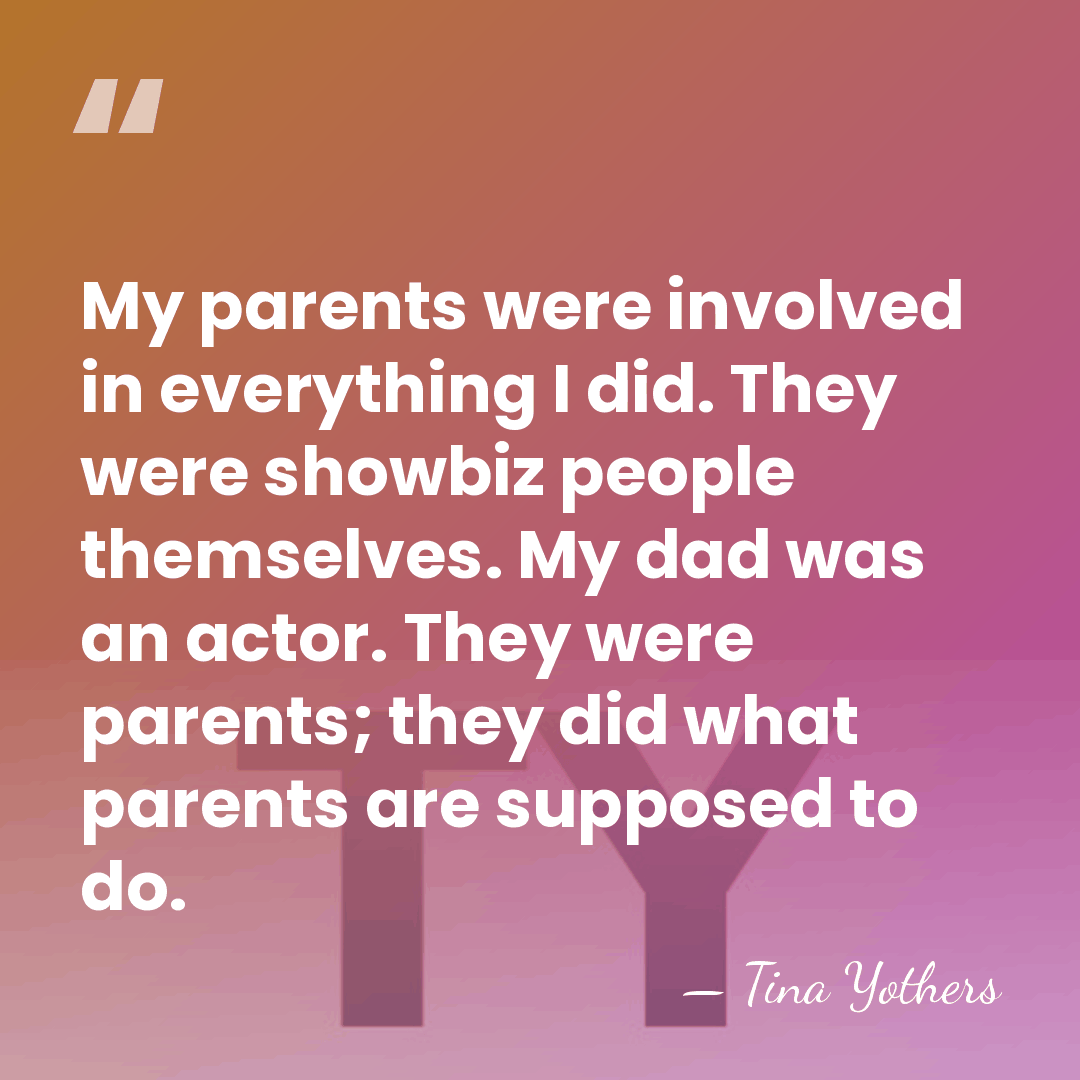 My parents were involved in everything I did. They were showbiz people&hellip; - Tina Yothers