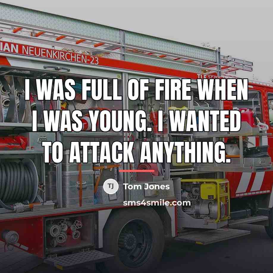 “I was full of fire when I was young. I…” quote by Tom Jones