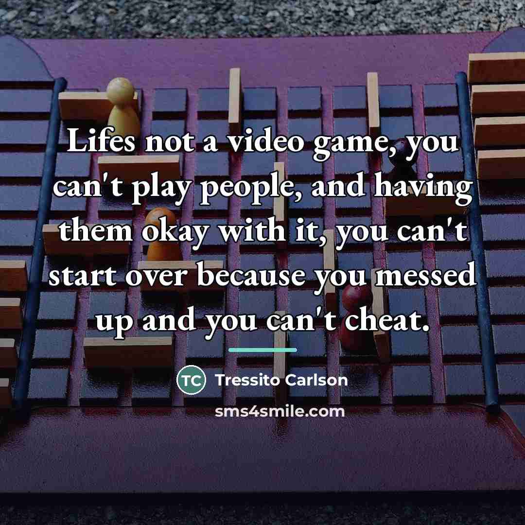 “Lifes not a video game, you can't play people, and…” quote by Tressito Carlson