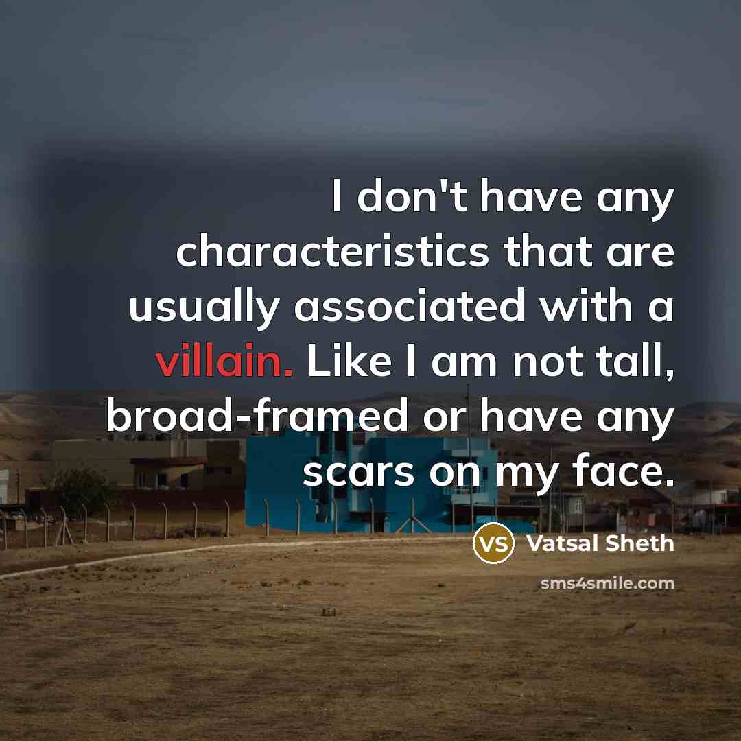 “I don't have any characteristics that are usually associated with a villain. Like I am not tall, broad-framed or have any scars on my face.” quote by Vatsal Sheth