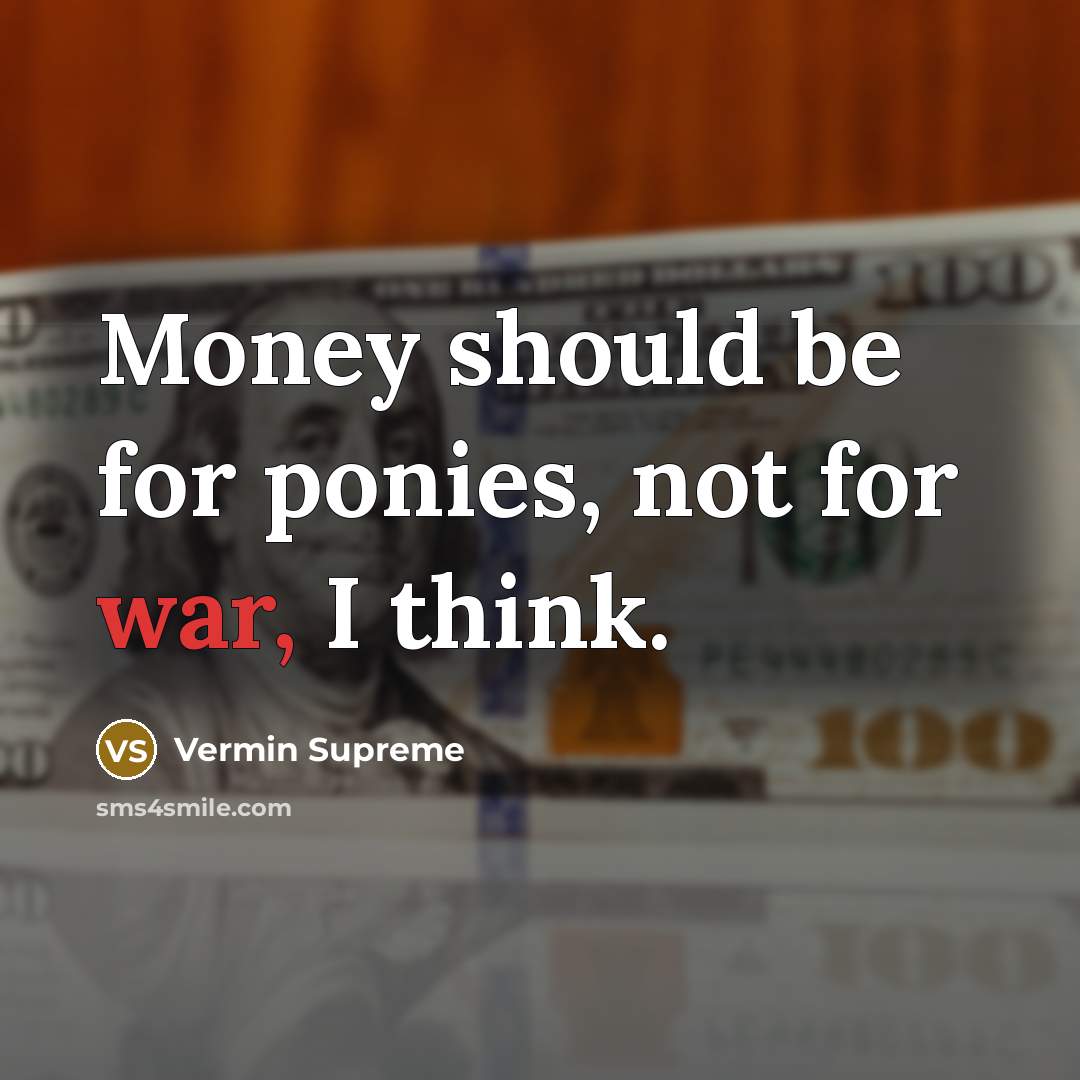 “Money should be for ponies, not for war, I think.…” quote by Vermin Supreme