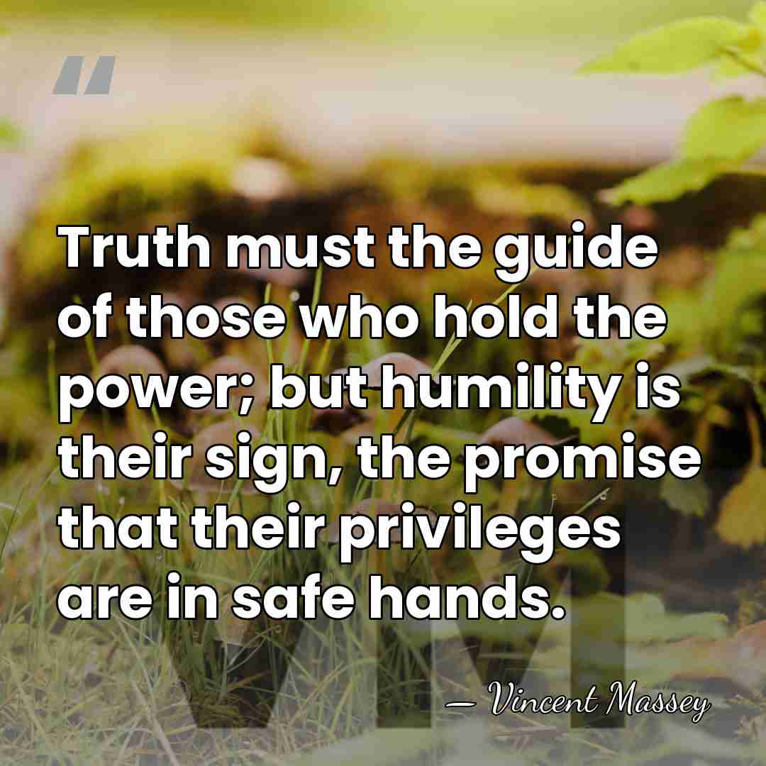 Truth must the guide of those who hold the power; but humility&hellip; - Vincent Massey