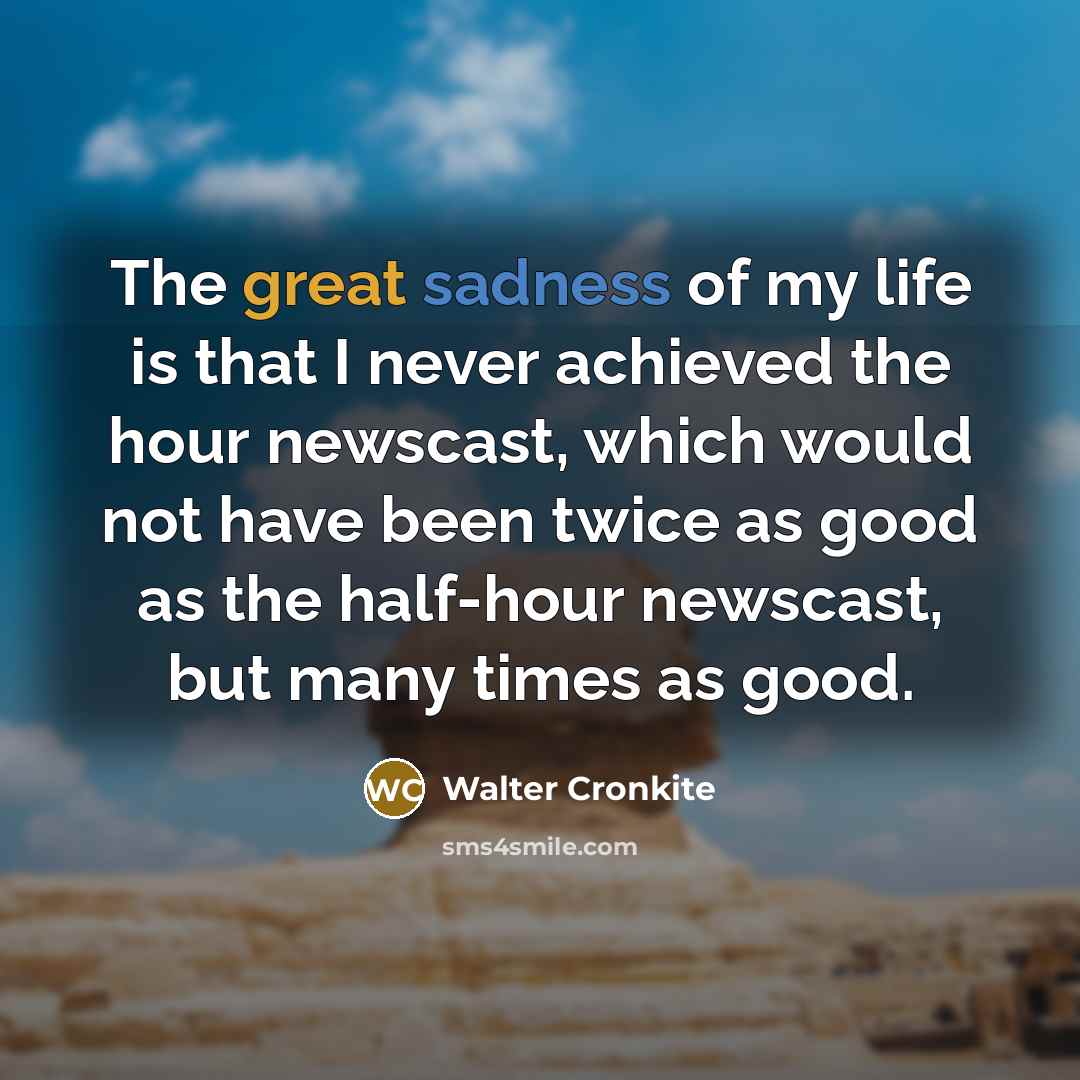 “The great sadness of my life is that I never…” quote by Walter Cronkite