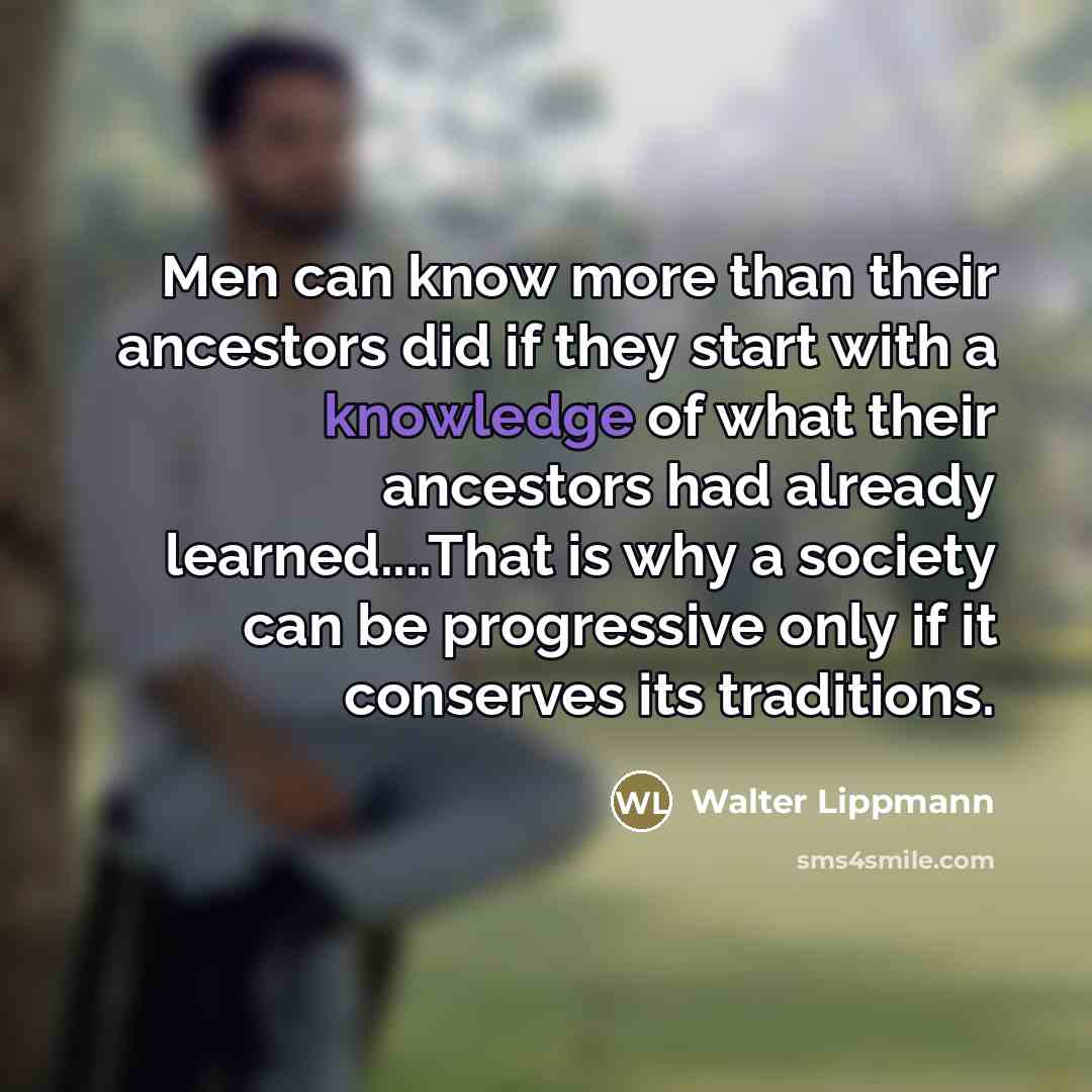 “Men can know more than their ancestors did if they…” quote by Walter Lippmann