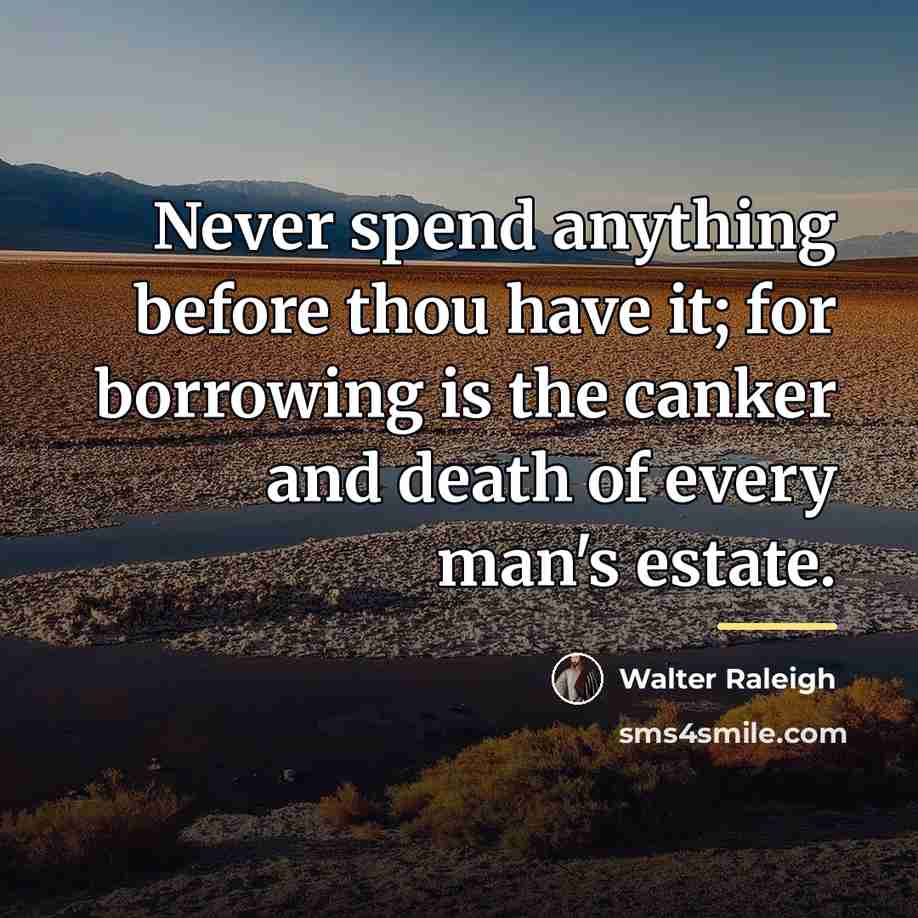 “Never spend anything before thou have it; for borrowing is…” quote by Walter Raleigh