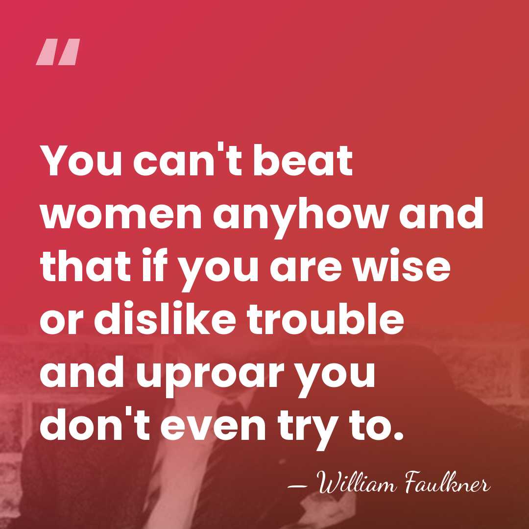 You can't beat women anyhow and that if you are wise or&hellip; - William Faulkner