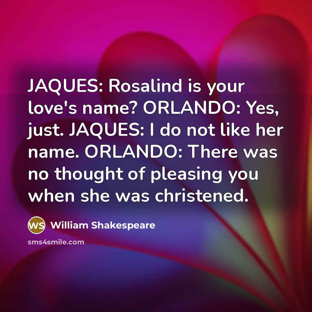 “JAQUES: Rosalind is your love's name? ORLANDO: Yes, just. JAQUES:…” quote by William Shakespeare