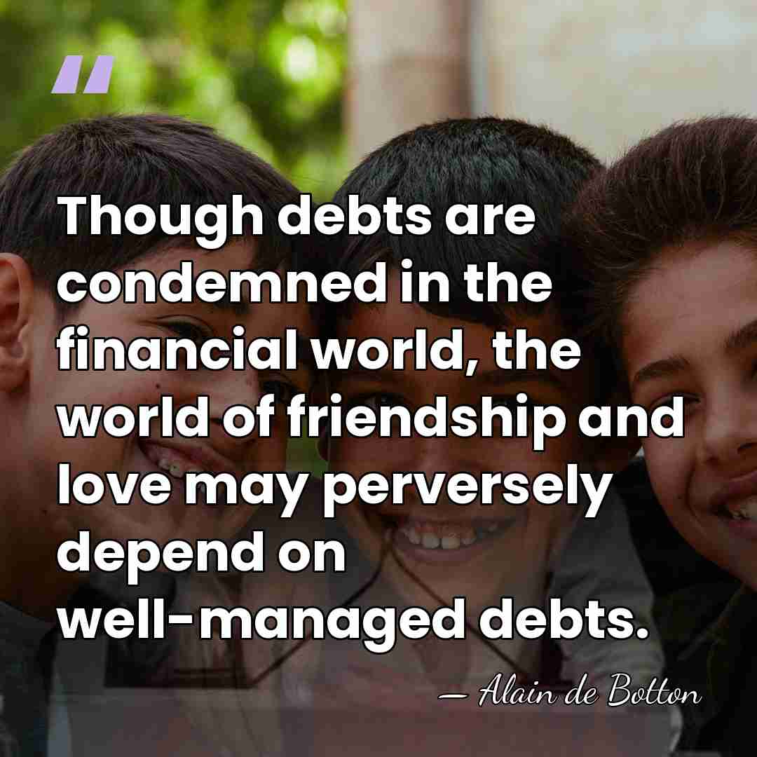 Though debts are condemned in the financial world, the world of friendship&hellip; - Alain de Botton