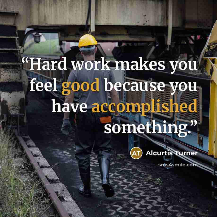 “Hard work makes you feel good because you have accomplished something.” quote by Alcurtis Turner