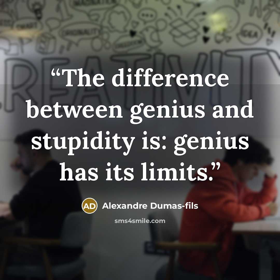 “The difference between genius and stupidity is: genius has its limits.” quote by Alexandre Dumas-fils
