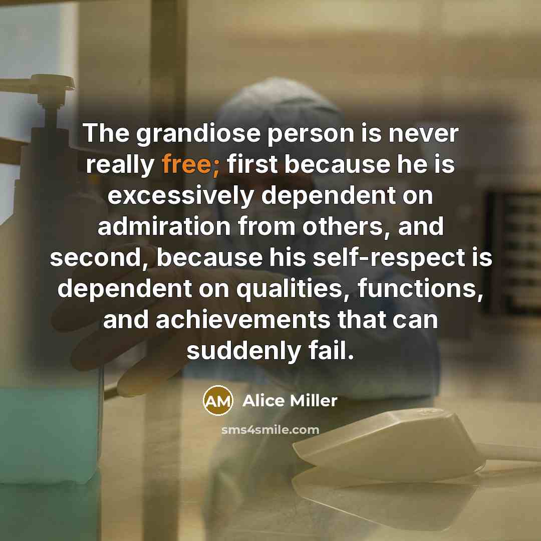 “The grandiose person is never really free; first because he…” quote by Alice Miller