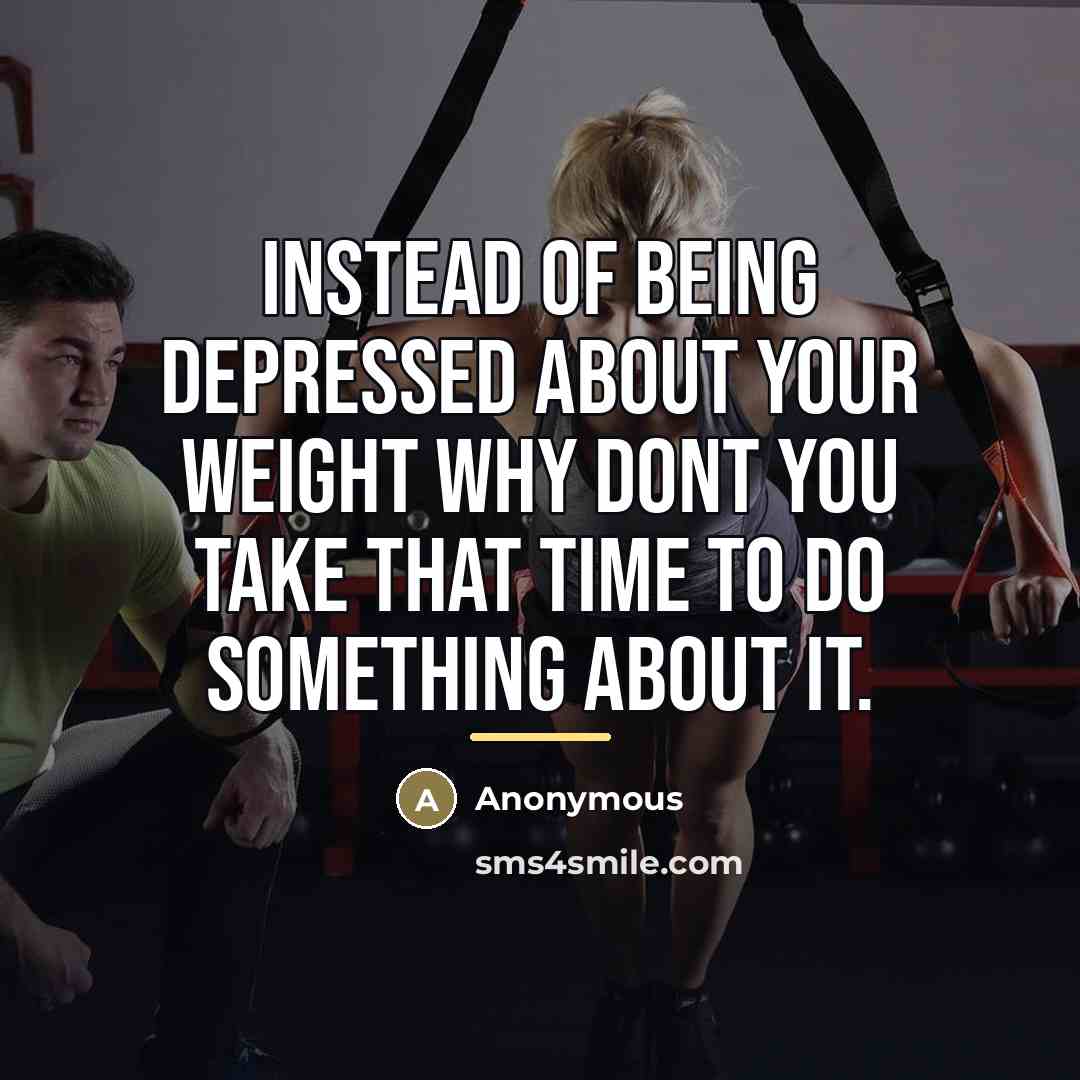 “Instead of being depressed about your weight why dont you…” quote by Anonymous