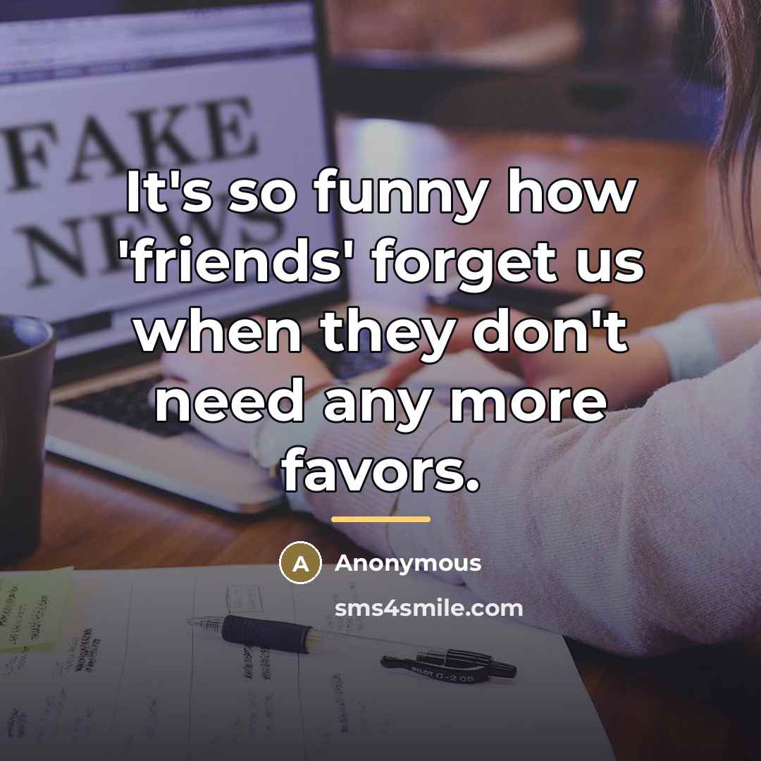 “It's so funny how 'friends' forget us when they don't…” quote by Anonymous