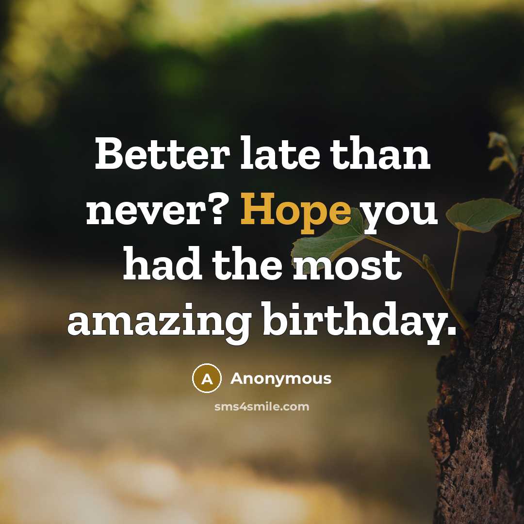 “Better late than never? Hope you had the most amazing…” quote by Anonymous