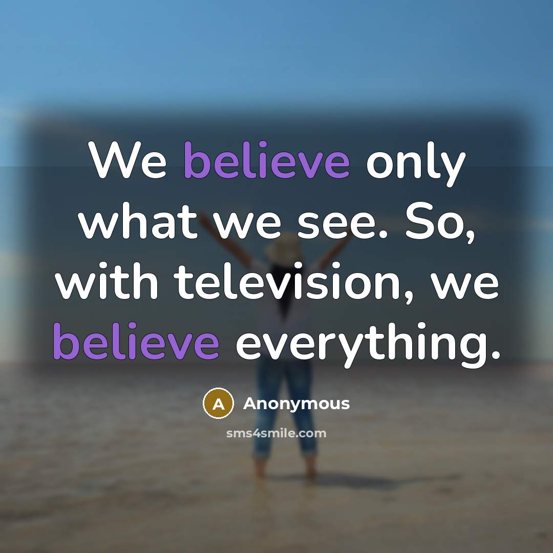 “We believe only what we see. So, with television, we believe everything.” quote by Anonymous