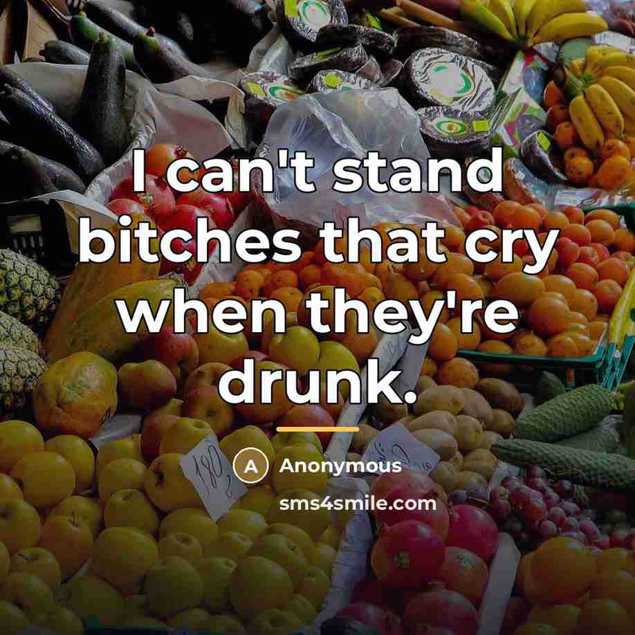 “I can't stand bitches that cry when they're drunk.…” quote by Anonymous