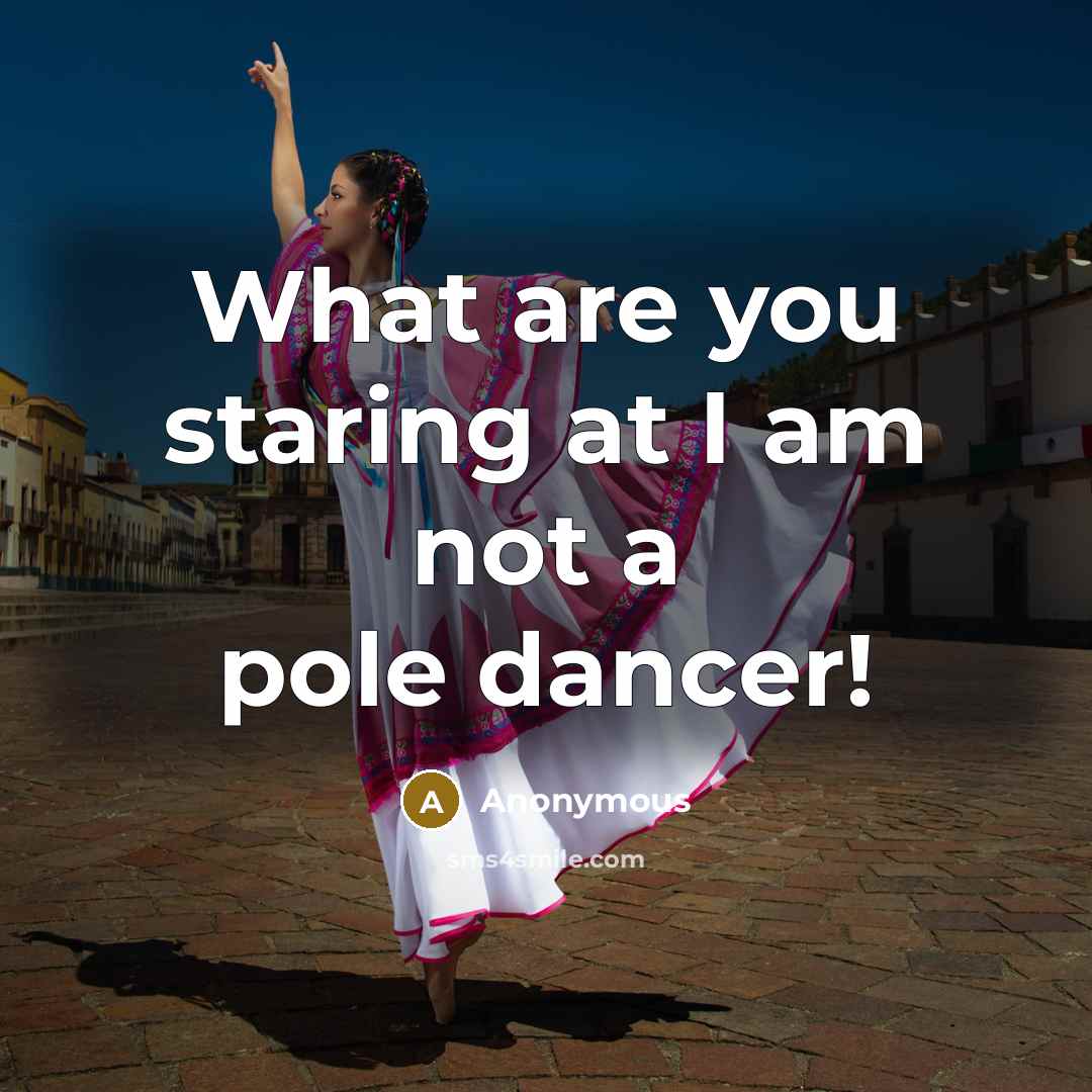 “What are you staring at I am not a pole…” quote by Anonymous