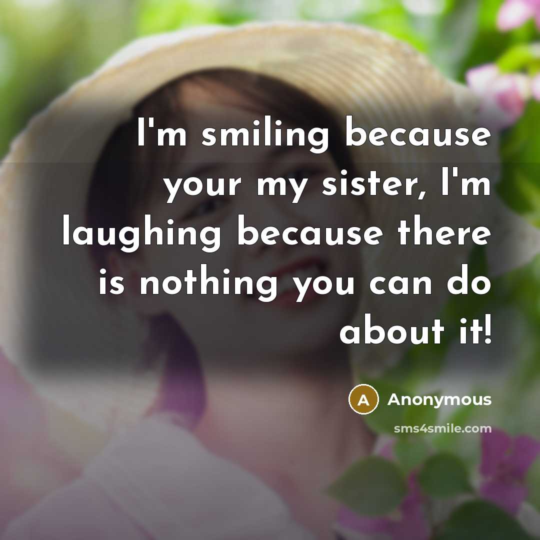 “I'm smiling because your my sister, I'm laughing because there…” quote by Anonymous