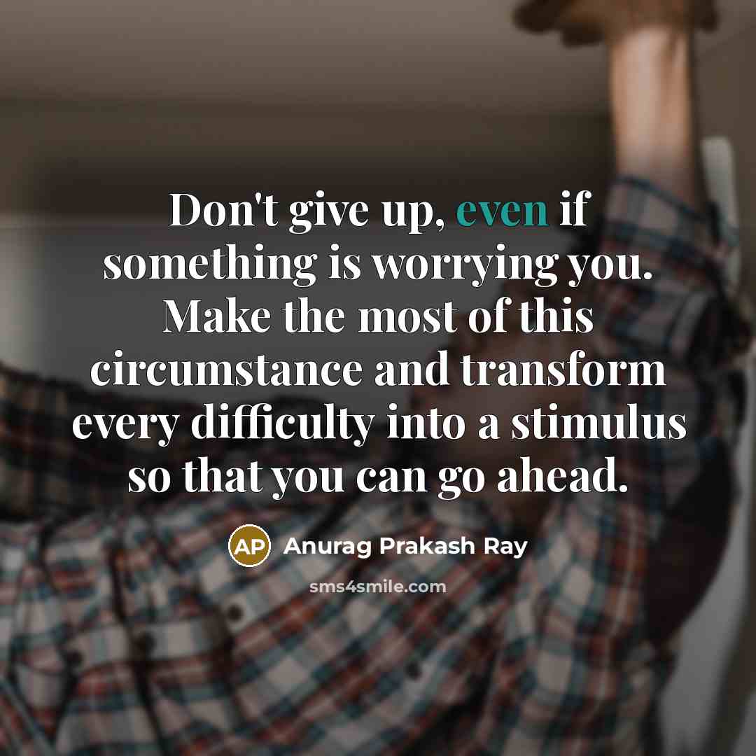 “Don't give up, even if something is worrying you. Make…” quote by Anurag Prakash Ray