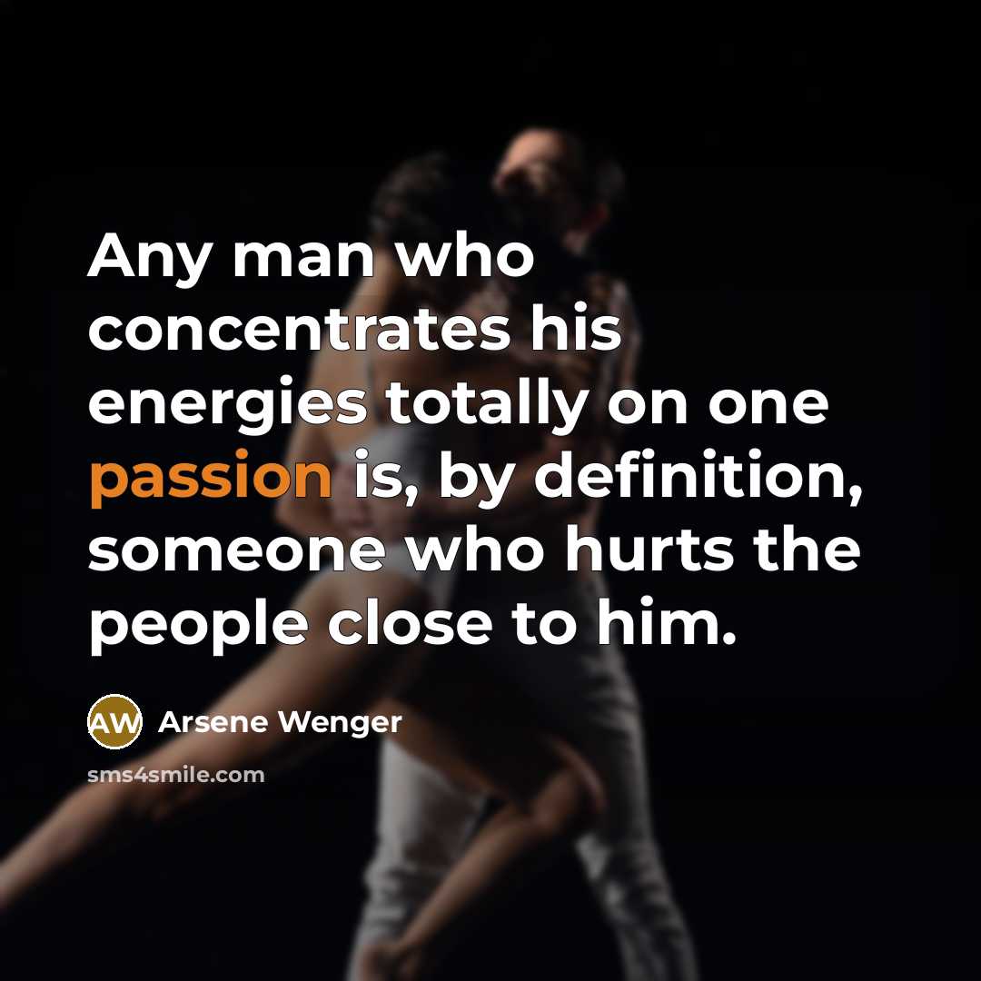 “Any man who concentrates his energies totally on one passion…” quote by Arsene Wenger