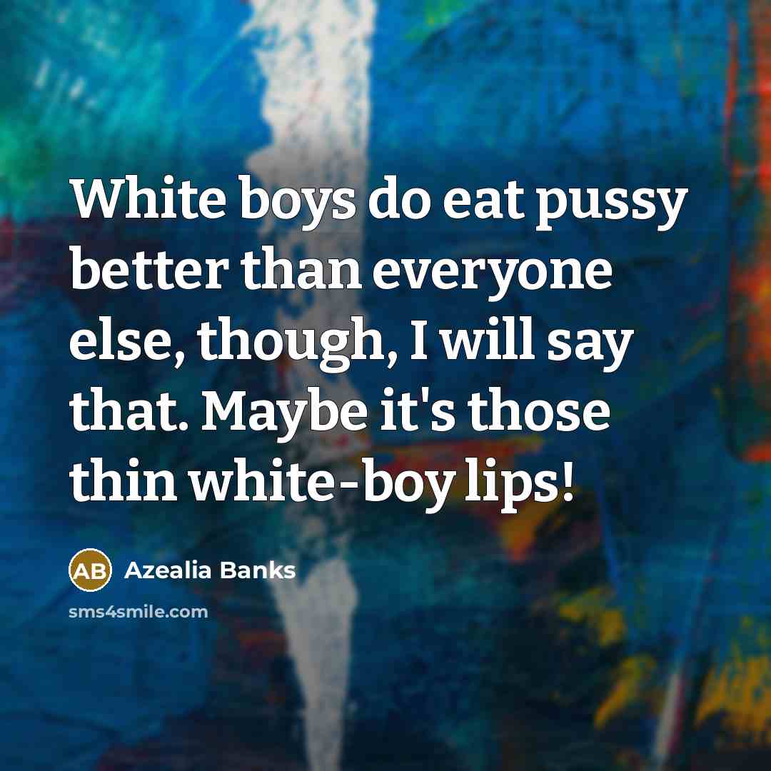 “White boys do eat pussy better than everyone else, though,…” quote by Azealia Banks