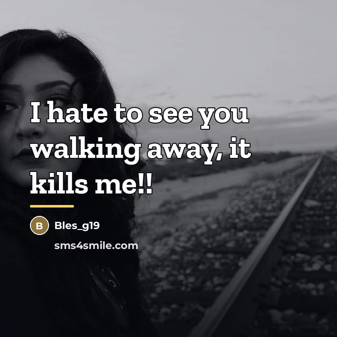 “I hate to see you walking away, it kills me!!…” quote by Bles_g19