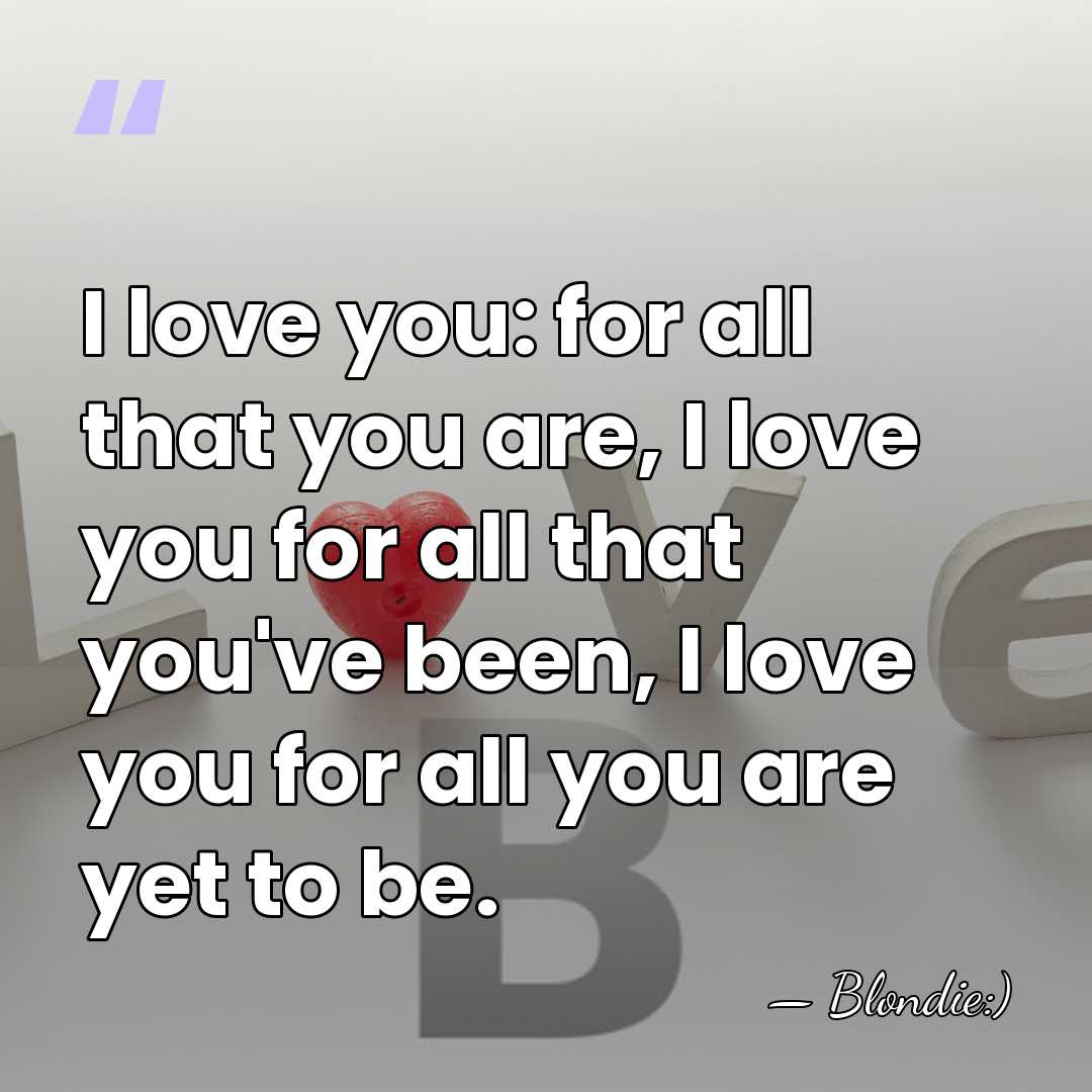 I love you: for all that you are, I love you for&hellip; - Blondie:)