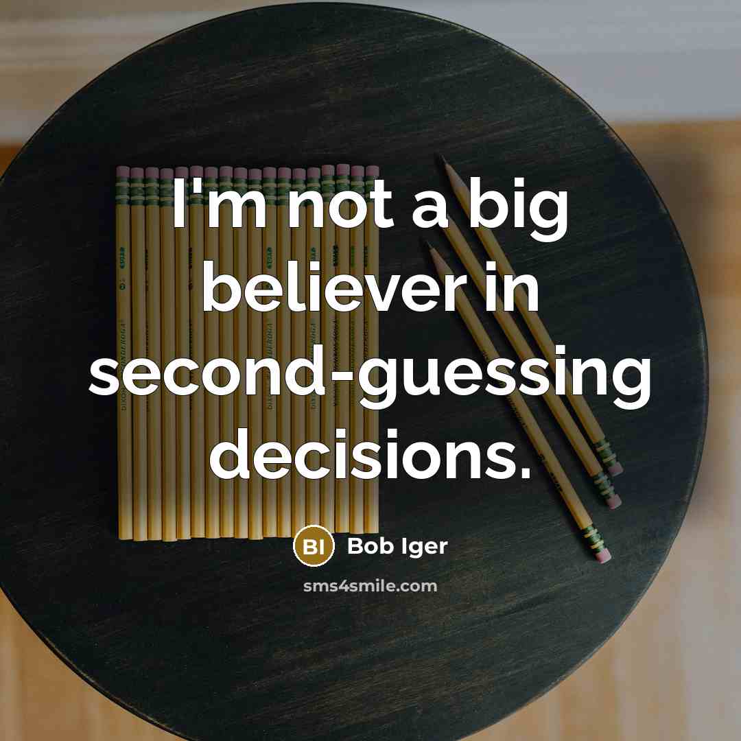 “I'm not a big believer in second-guessing decisions.…” quote by Bob Iger