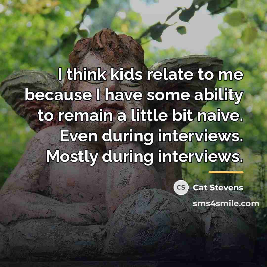 “I think kids relate to me because I have some…” quote by Cat Stevens