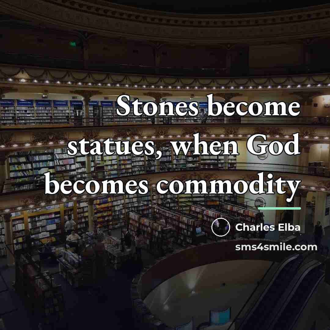 “Stones become statues, when God becomes commodity…” quote by Charles Elba
