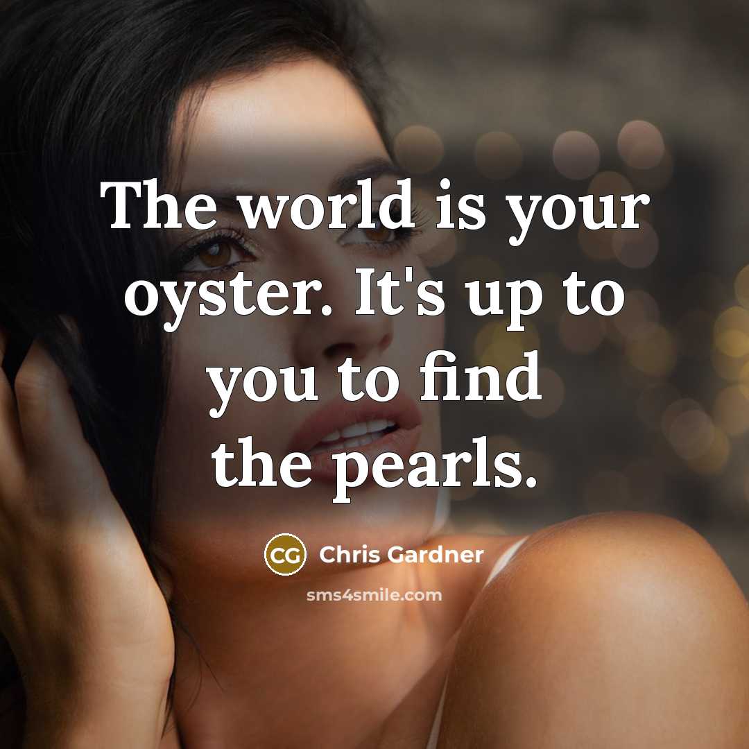 “The world is your oyster. It's up to you to…” quote by Chris Gardner
