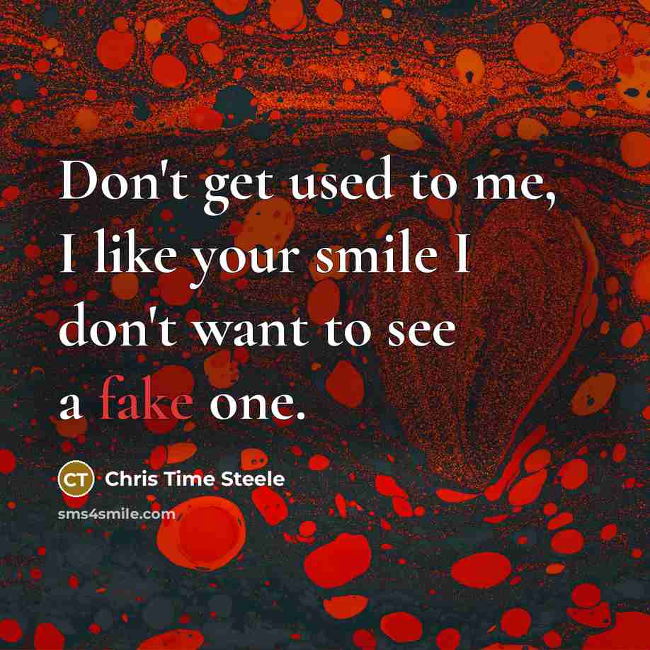 “Don't get used to me, I like your smile I don't want to see a fake one.” quote by Chris Time Steele