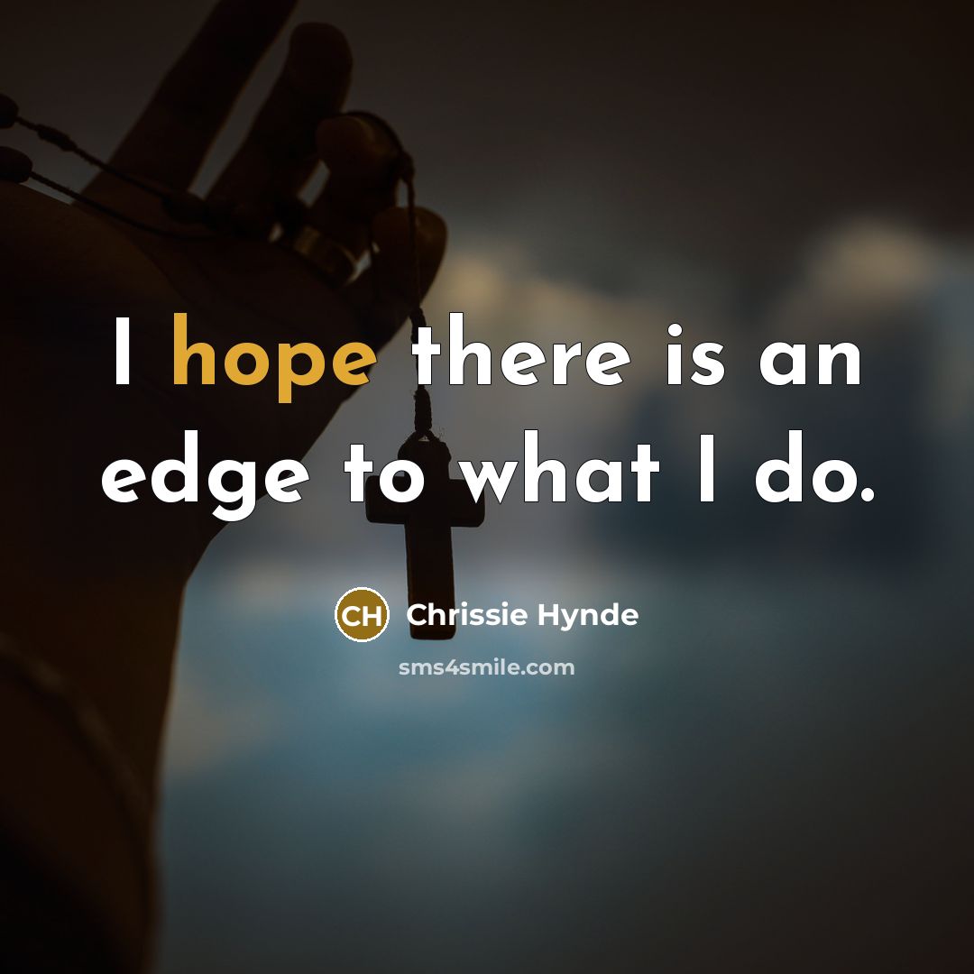 “I hope there is an edge to what I do.” quote by Chrissie Hynde