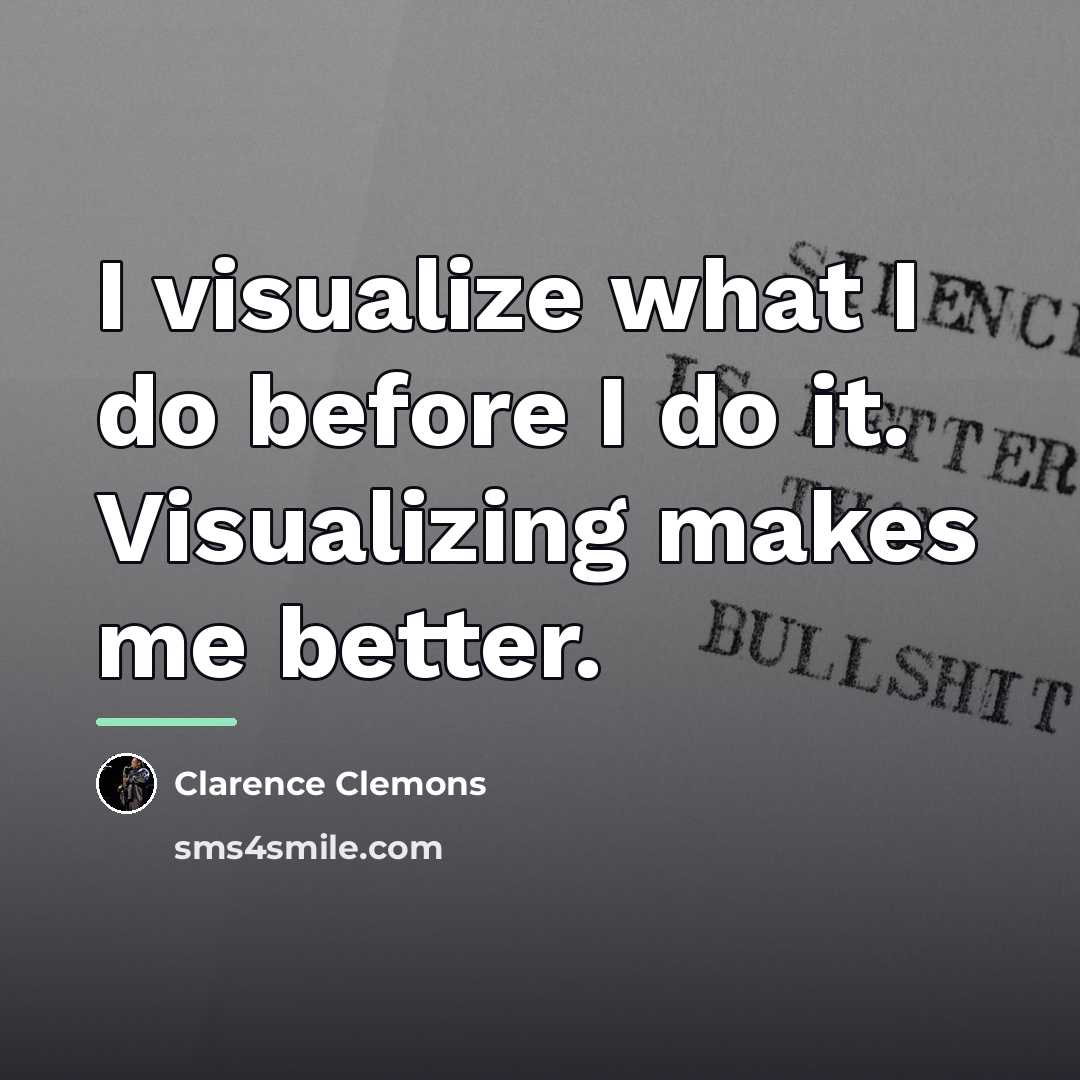 “I visualize what I do before I do it. Visualizing…” quote by Clarence Clemons