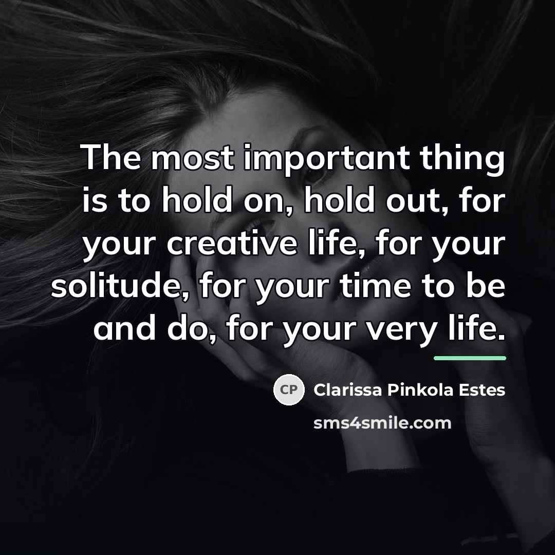 “The most important thing is to hold on, hold out,…” quote by Clarissa Pinkola Estes