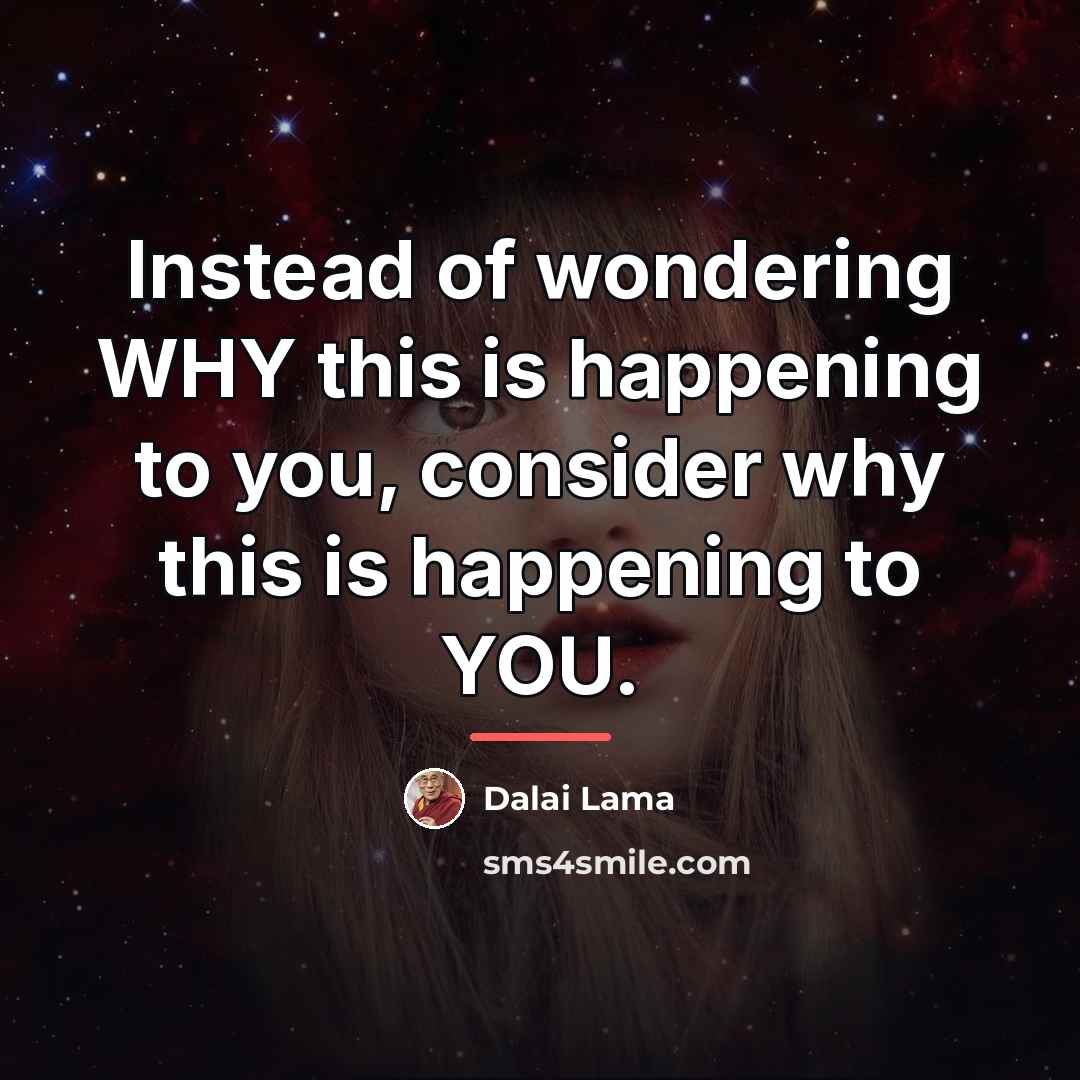 “Instead of wondering WHY this is happening to you, consider…” quote by Dalai Lama
