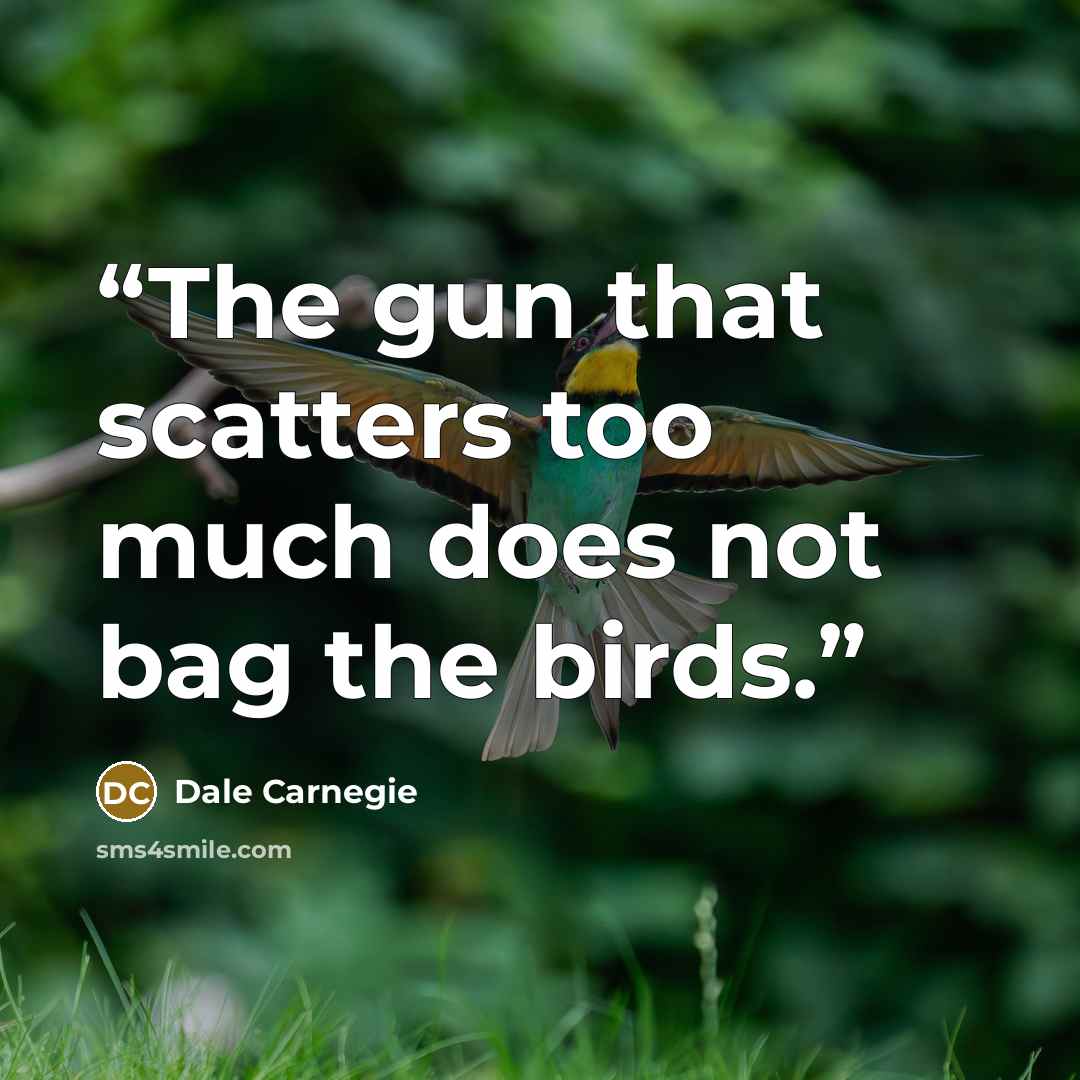 “The gun that scatters too much does not bag the birds.” quote by Dale Carnegie