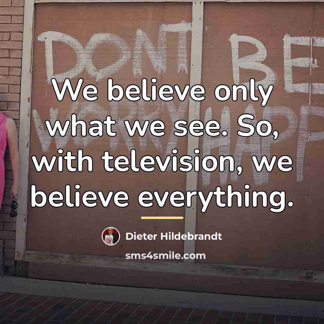 “We believe only what we see. So, with television, we…” quote by Anonymous