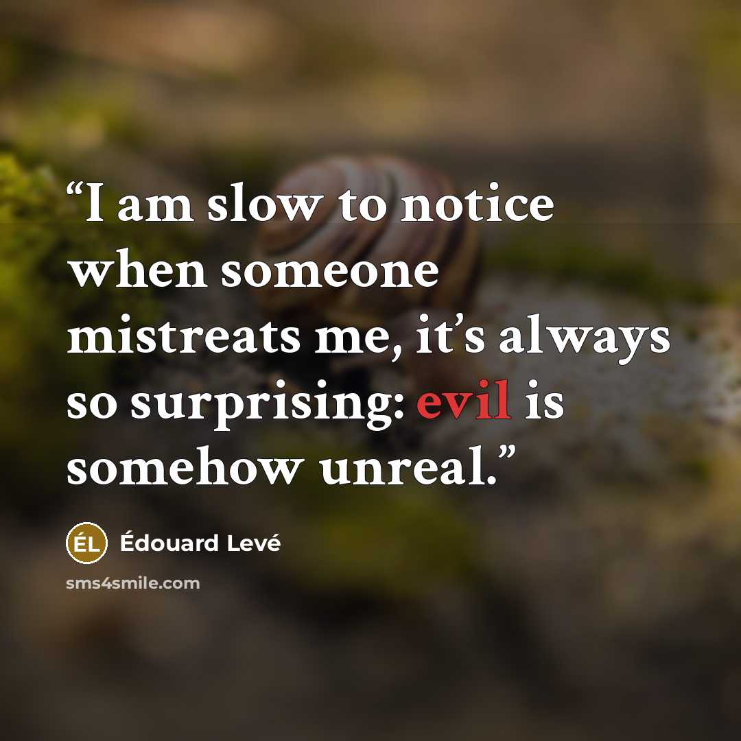 “I am slow to notice when someone mistreats me, it’s always so surprising: evil is somehow unreal.” quote by Édouard Levé