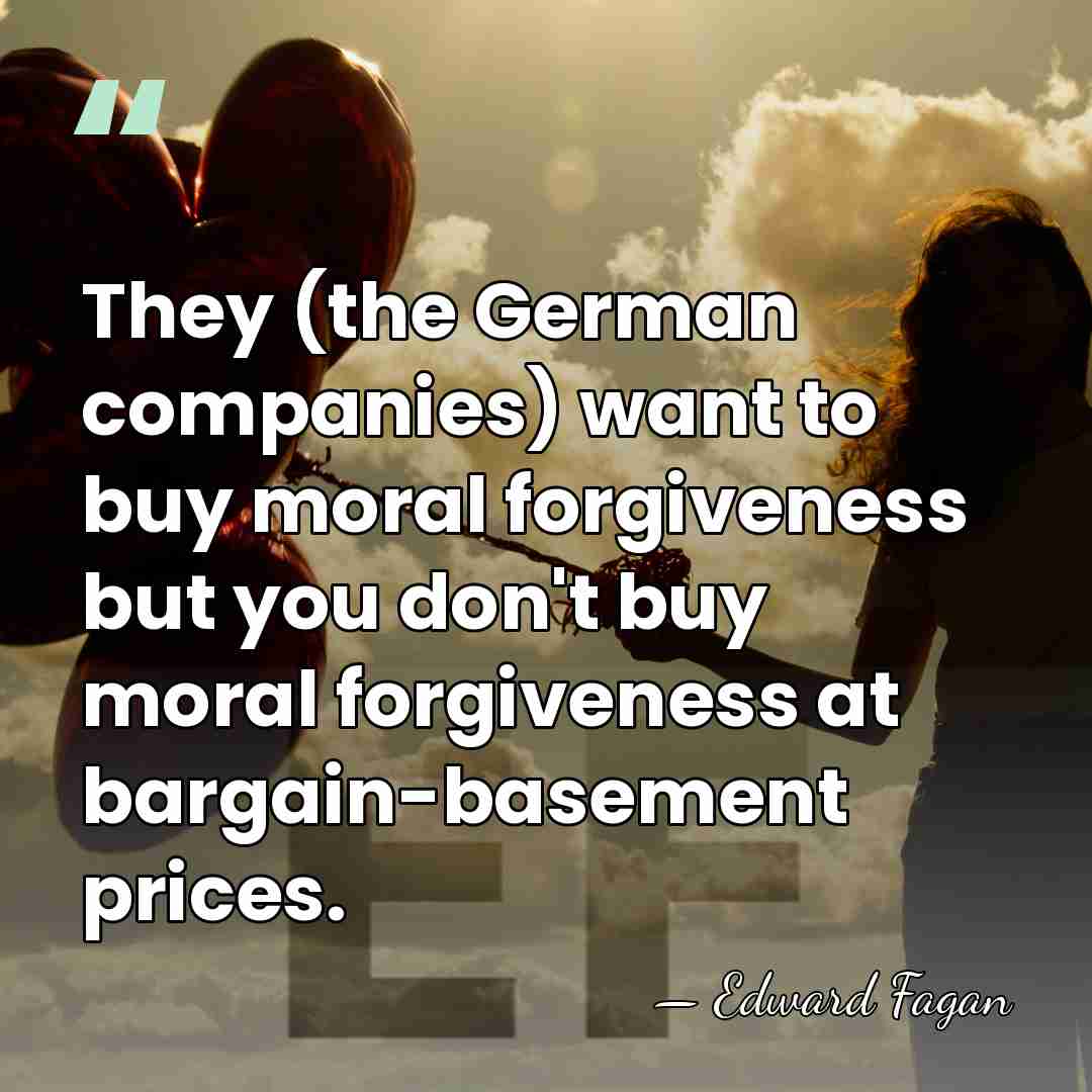 They (the German companies) want to buy moral forgiveness but you don't&hellip; - Edward Fagan