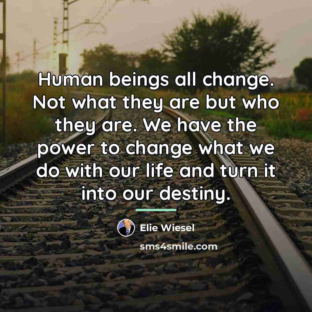 “Human beings all change. Not what they are but who…” quote by Elie Wiesel