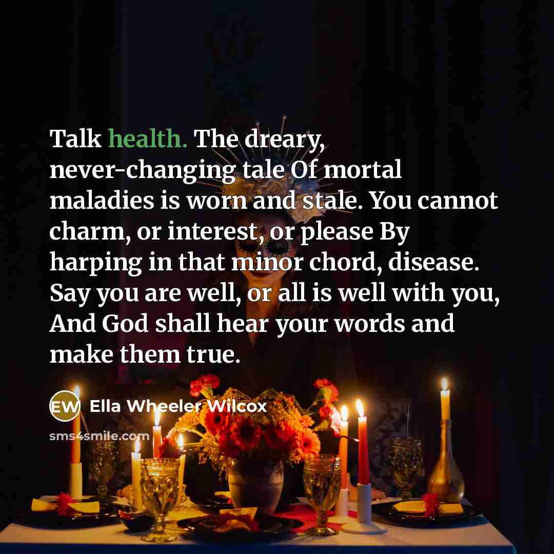 “Talk health. The dreary, never-changing tale Of mortal maladies is…” quote by Ella Wheeler Wilcox