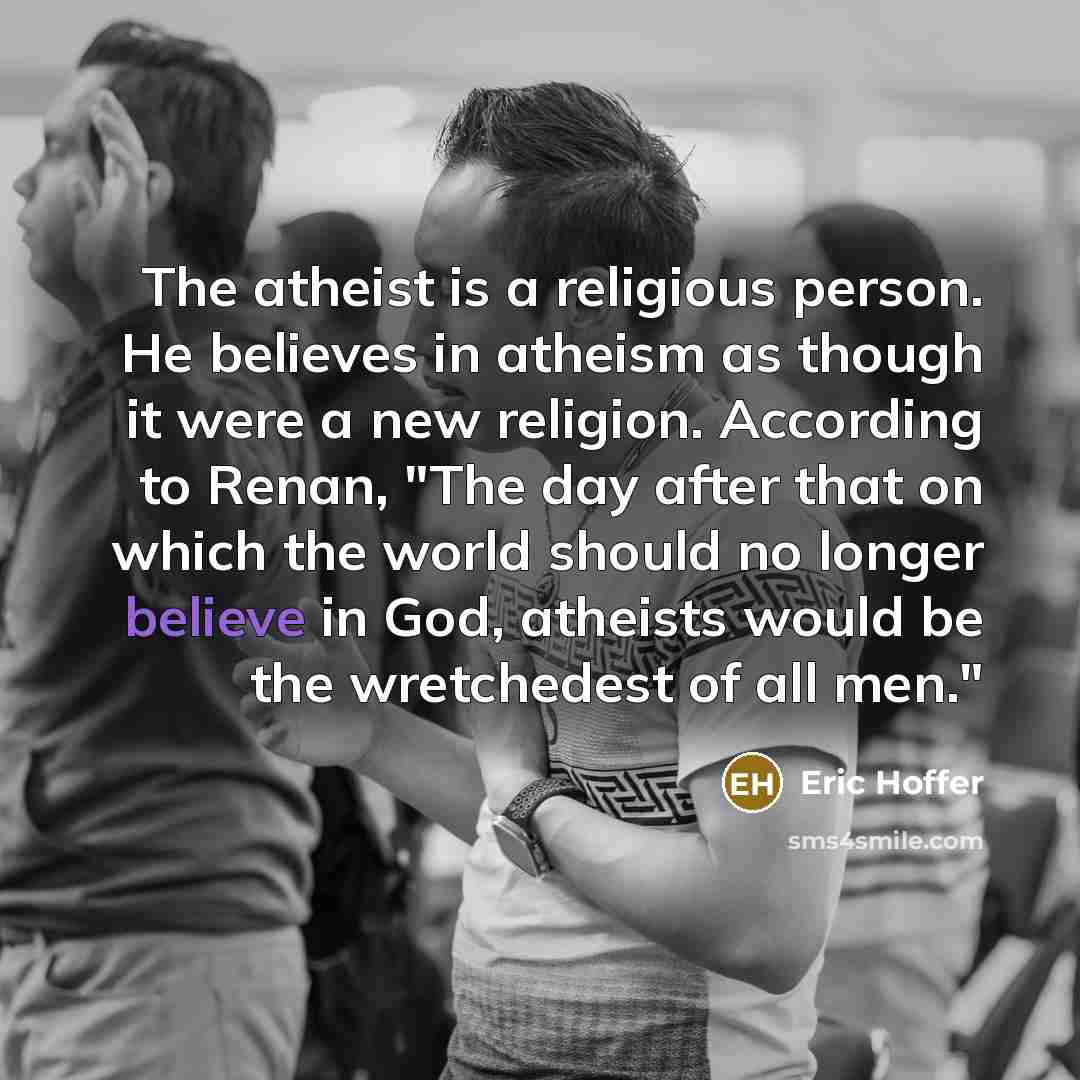 “The atheist is a religious person. He believes in atheism…” quote by Eric Hoffer