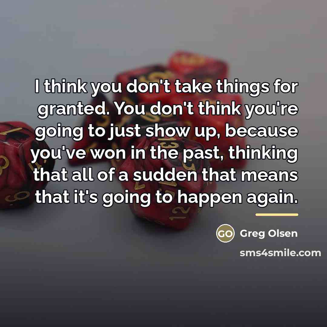 “I think you don't take things for granted. You don't…” quote by Greg Olsen