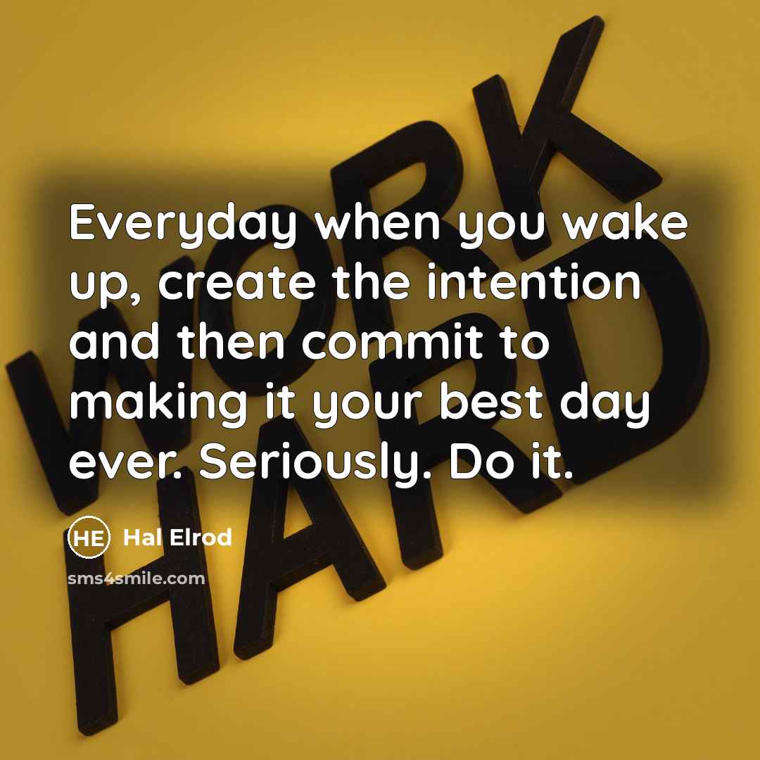 “Everyday when you wake up, create the intention and then commit to making it your best day ever. Seriously. Do it.” quote by Hal Elrod