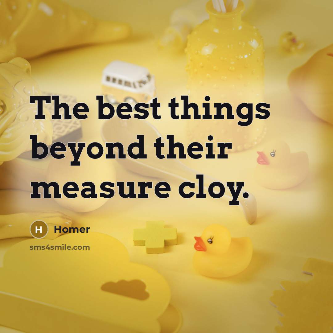 “The best things beyond their measure cloy.…” quote by Homer