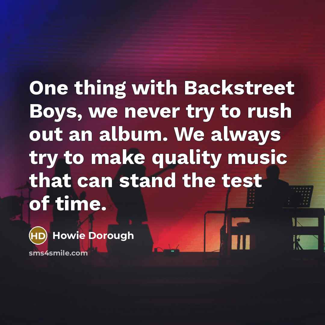 “One thing with Backstreet Boys, we never try to rush out an album. We always try to make quality music that can stand the test of time.” quote by Howie Dorough
