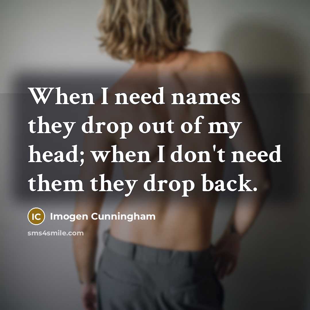 “When I need names they drop out of my head;…” quote by Imogen Cunningham