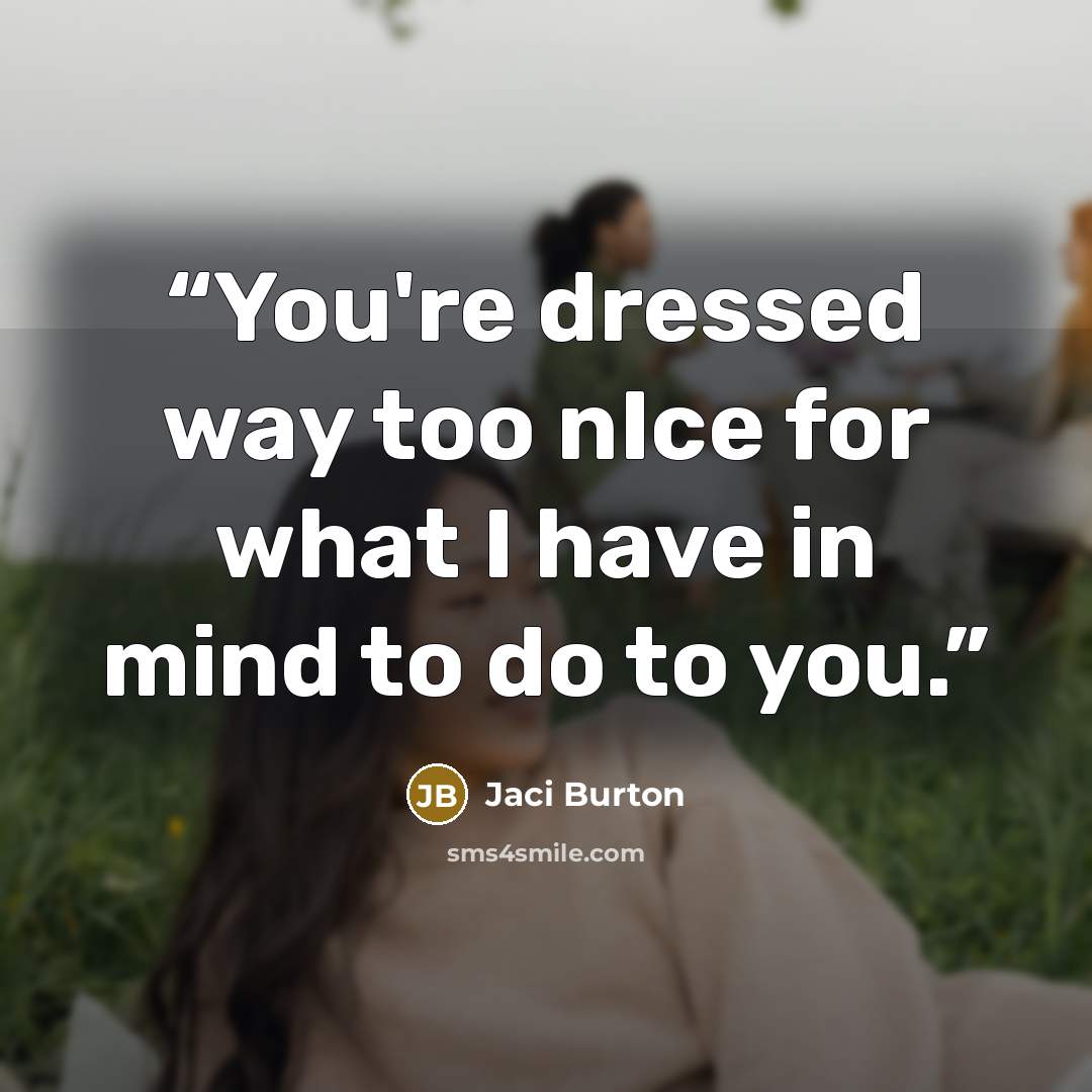 “You're dressed way too nIce for what I have in mind to do to you.” quote by Jaci Burton