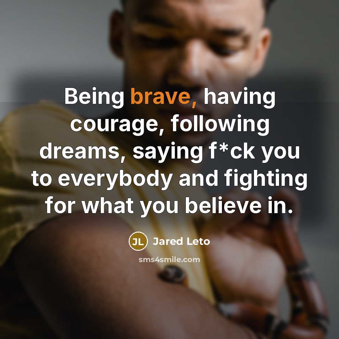 “Being brave, having courage, following dreams, saying f*ck you to…” quote by Jared Leto